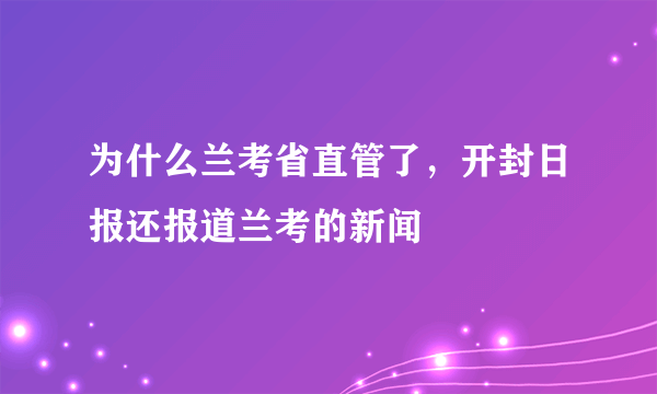 为什么兰考省直管了，开封日报还报道兰考的新闻