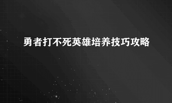 勇者打不死英雄培养技巧攻略