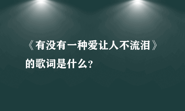 《有没有一种爱让人不流泪》的歌词是什么？