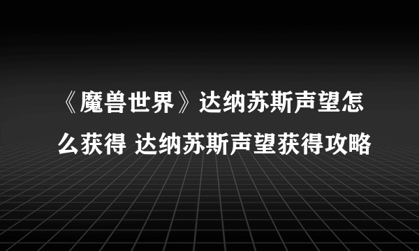 《魔兽世界》达纳苏斯声望怎么获得 达纳苏斯声望获得攻略