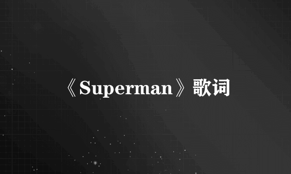 《Superman》歌词