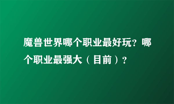 魔兽世界哪个职业最好玩？哪个职业最强大（目前）？