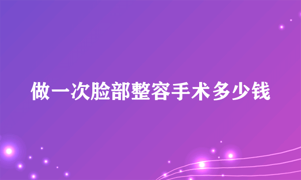 做一次脸部整容手术多少钱