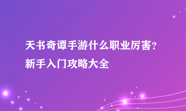 天书奇谭手游什么职业厉害？新手入门攻略大全