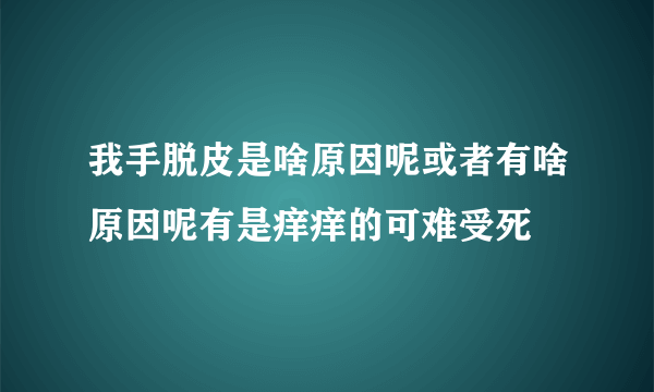 我手脱皮是啥原因呢或者有啥原因呢有是痒痒的可难受死