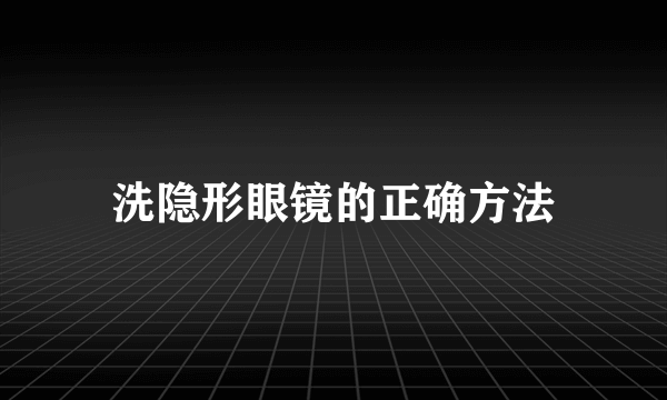 洗隐形眼镜的正确方法