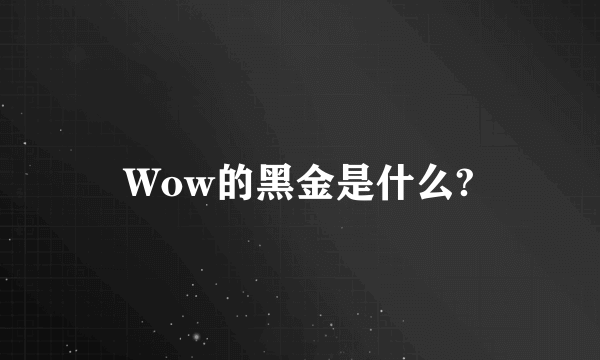 Wow的黑金是什么?