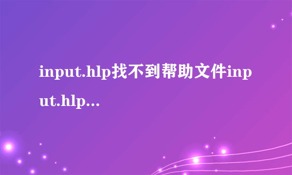 input.hlp找不到帮助文件input.hlp.请检查该文件不在硬盘上..