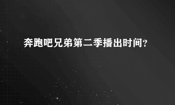 奔跑吧兄弟第二季播出时间？