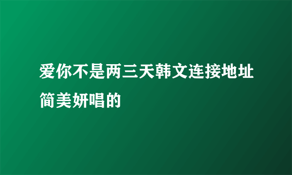 爱你不是两三天韩文连接地址简美妍唱的