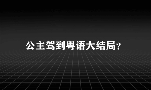 公主驾到粤语大结局？