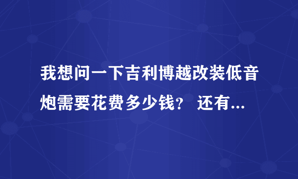 我想问一下吉利博越改装低音炮需要花费多少钱？ 还有就是功放那些我都不懂小白