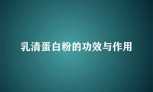 乳清蛋白粉的功效与作用