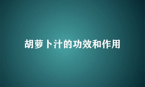 胡萝卜汁的功效和作用