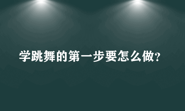 学跳舞的第一步要怎么做？