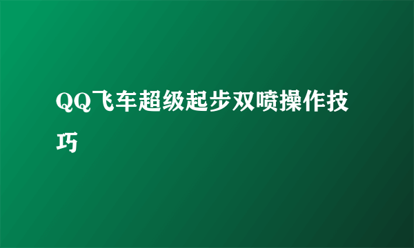 QQ飞车超级起步双喷操作技巧