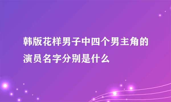 韩版花样男子中四个男主角的演员名字分别是什么