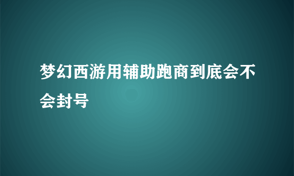 梦幻西游用辅助跑商到底会不会封号