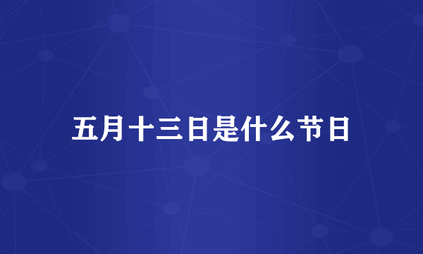 五月十三日是什么节日