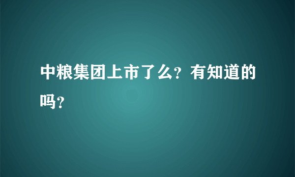 中粮集团上市了么？有知道的吗？