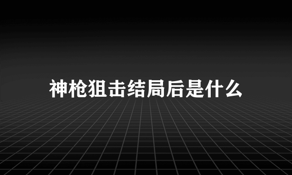 神枪狙击结局后是什么