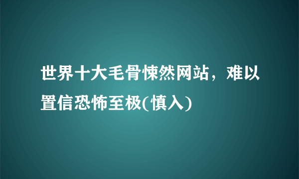 世界十大毛骨悚然网站，难以置信恐怖至极(慎入)