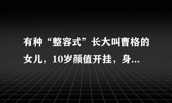 有种“整容式”长大叫曹格的女儿，10岁颜值开挂，身材堪比模特