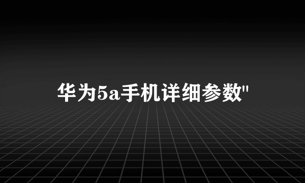 华为5a手机详细参数