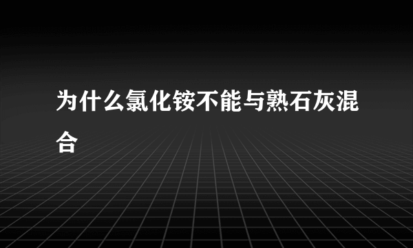 为什么氯化铵不能与熟石灰混合