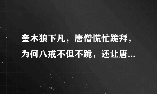 奎木狼下凡，唐僧慌忙跪拜，为何八戒不但不跪，还让唐僧别拜了呢？