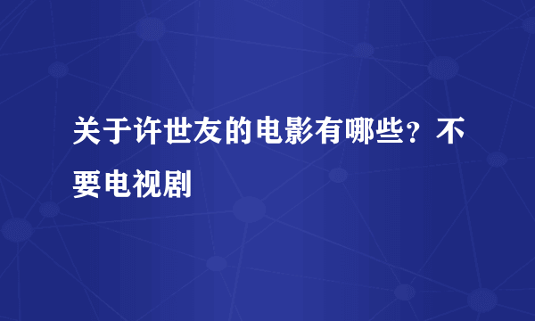 关于许世友的电影有哪些？不要电视剧