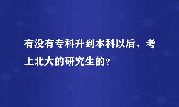 有没有专科升到本科以后，考上北大的研究生的？