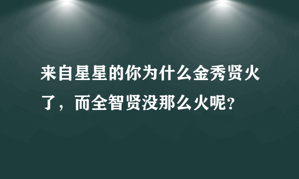 来自星星的你为什么金秀贤火了，而全智贤没那么火呢？