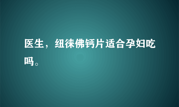 医生，纽徕佛钙片适合孕妇吃吗。