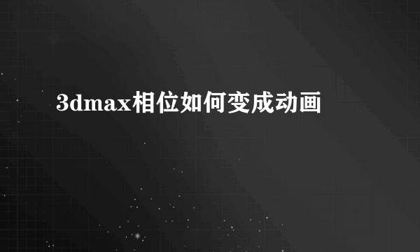 3dmax相位如何变成动画