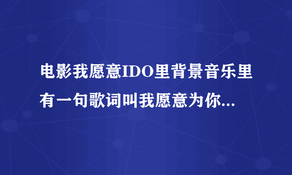 电影我愿意IDO里背景音乐里有一句歌词叫我愿意为你的歌名是什么