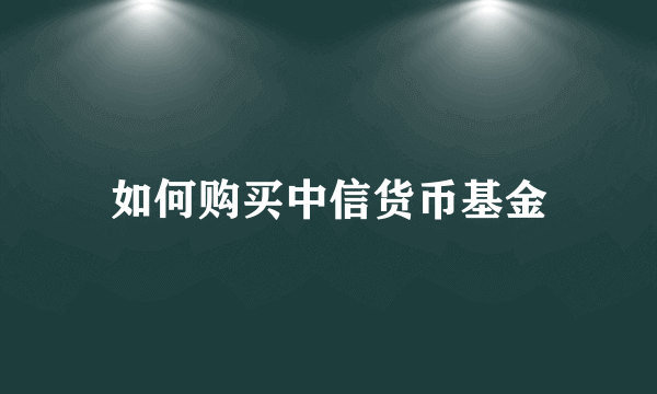 如何购买中信货币基金