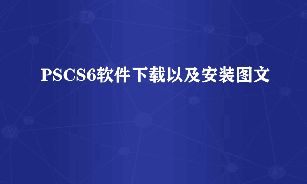 PSCS6软件下载以及安装图文