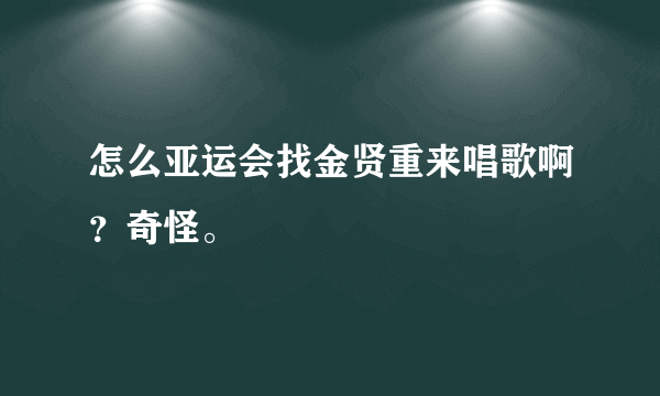 怎么亚运会找金贤重来唱歌啊？奇怪。