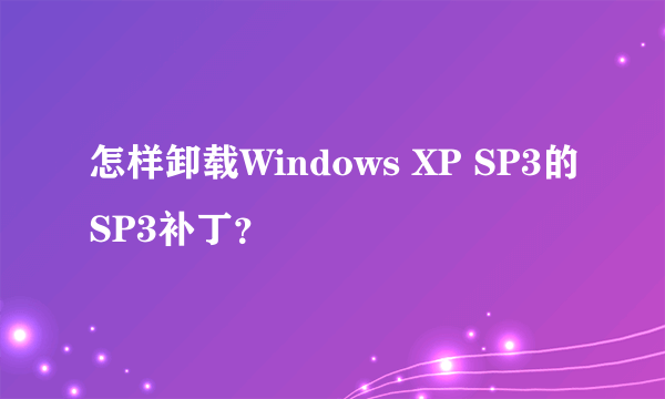 怎样卸载Windows XP SP3的SP3补丁？