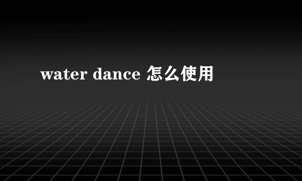 water dance 怎么使用