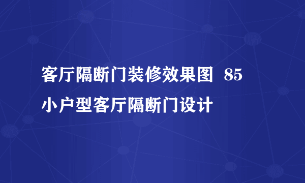 客厅隔断门装修效果图  85㎡小户型客厅隔断门设计