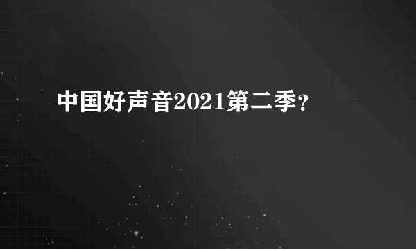 中国好声音2021第二季？