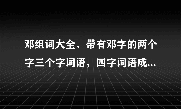 邓组词大全，带有邓字的两个字三个字词语，四字词语成语怎么组词