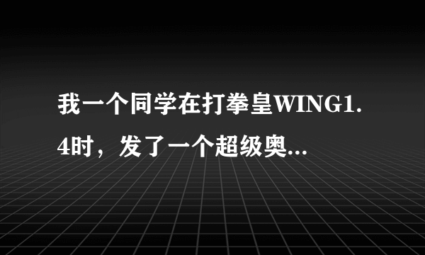 我一个同学在打拳皇WING1.4时，发了一个超级奥义，好像那是他用的是K\