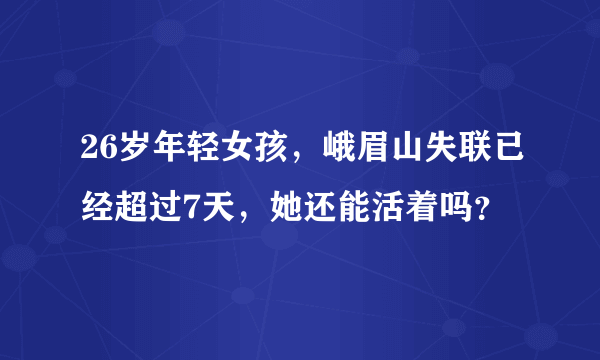 26岁年轻女孩，峨眉山失联已经超过7天，她还能活着吗？