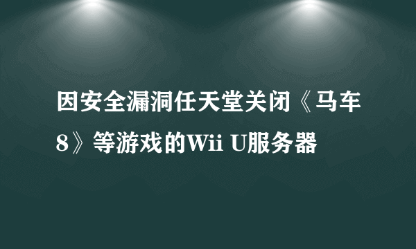 因安全漏洞任天堂关闭《马车8》等游戏的Wii U服务器