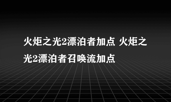 火炬之光2漂泊者加点 火炬之光2漂泊者召唤流加点