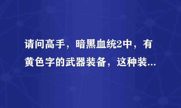 请问高手，暗黑血统2中，有黄色字的武器装备，这种装备是高级还是低级?和紫装或者橙装相比谁更厉害？