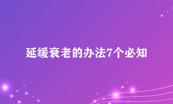 延缓衰老的办法7个必知